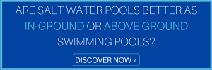 Are Salt Water Pools Better as In-Ground or Above Ground Swimming Pools?